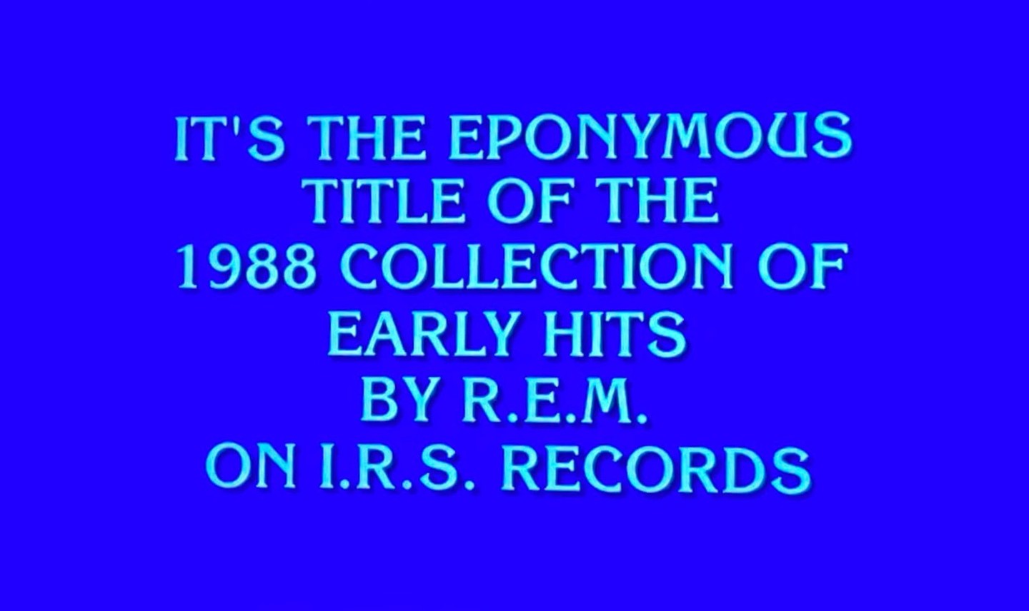 #rem #eponymous #jeopardy #answerintheformofaquestion